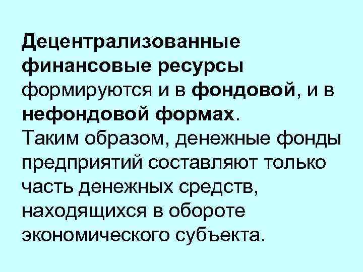 Децентрализованные финансовые ресурсы формируются и в фондовой, и в нефондовой формах. Таким образом, денежные