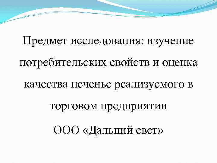 Предмет исследования: изучение потребительских свойств и оценка качества печенье реализуемого в торговом предприятии ООО