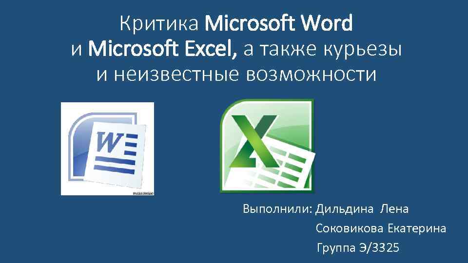 Критика Microsoft Word и Microsoft Excel, а также курьезы и неизвестные возможности Выполнили: Дильдина