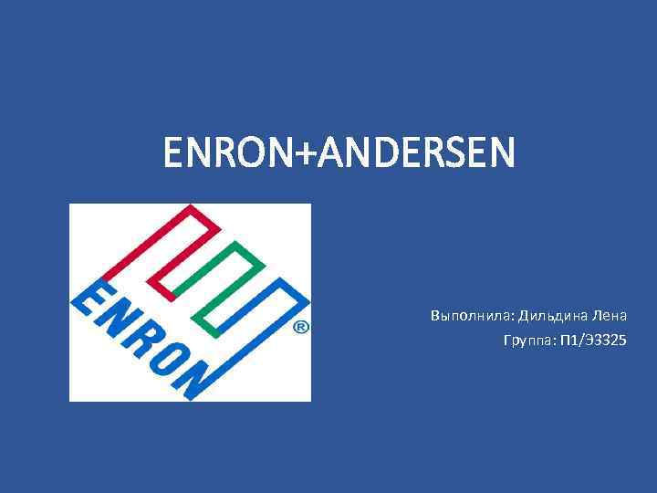 ENRON+ANDERSEN Выполнила: Дильдина Лена Группа: П 1/Э 3325 