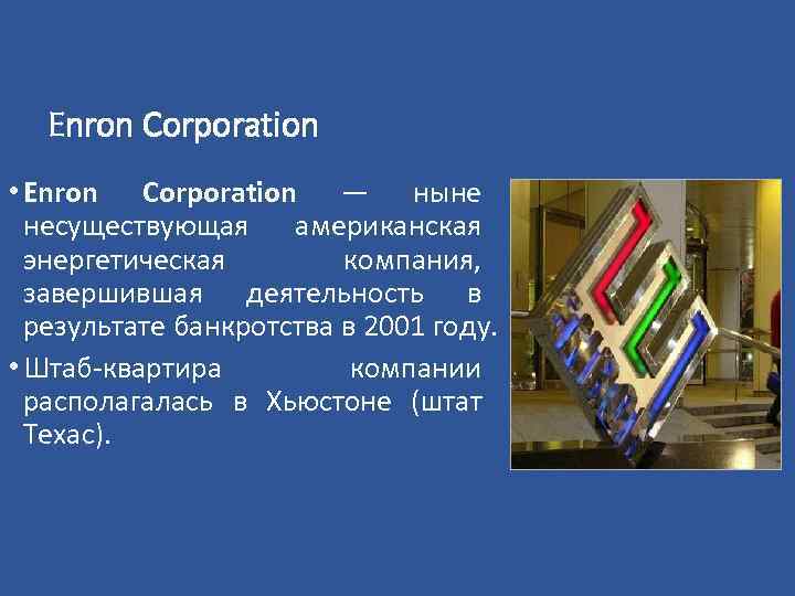 Enron Corporation • Enron Corporation — ныне несуществующая американская энергетическая компания, завершившая деятельность в
