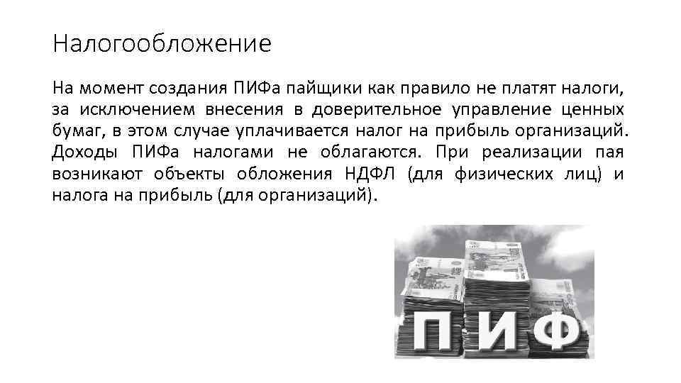 Налогообложение На момент создания ПИФа пайщики как правило не платят налоги, за исключением внесения