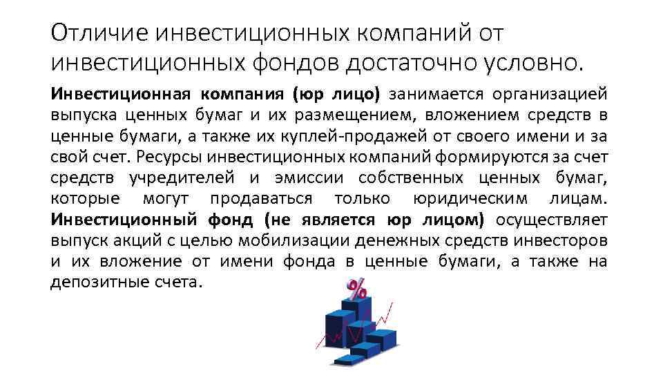 Отличие инвестиционных компаний от инвестиционных фондов достаточно условно. Инвестиционная компания (юр лицо) занимается организацией