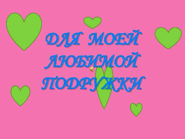 ДЛЯ МОЕЙ ЛЮБИМОЙ ПОДРУЖКИ 