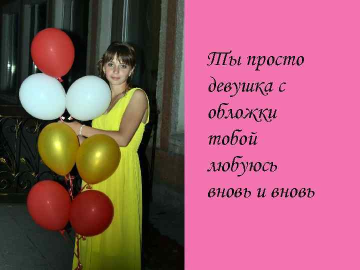 Ты просто девушка с обложки тобой любуюсь вновь и вновь 