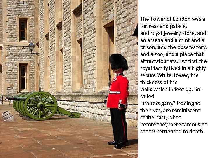 The Tower of London was a fortress and palace, and royal jewelry store, and