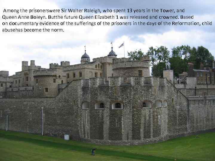  Among the prisonerswere Sir Walter Raleigh, who spent 13 years in the Tower,
