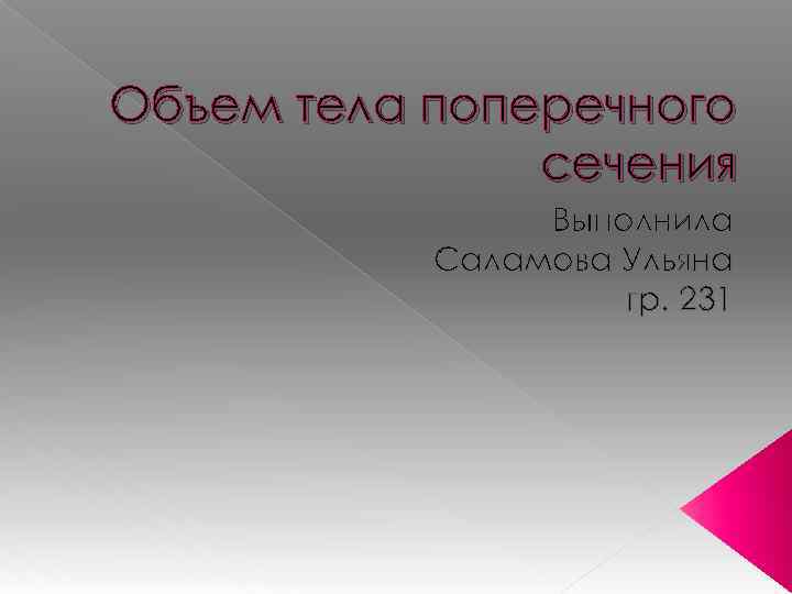 Объем тела поперечного сечения Выполнила Саламова Ульяна гр. 231 