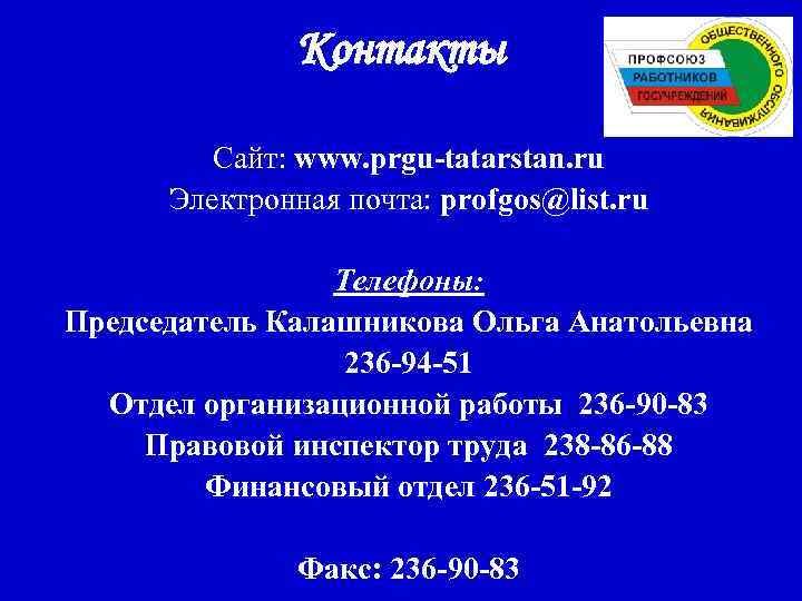 Контакты Сайт: www. prgu-tatarstan. ru Электронная почта: profgos@list. ru Телефоны: Председатель Калашникова Ольга Анатольевна
