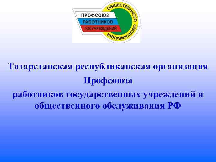 Специалист профсоюзной организации. Татарстанская Республиканская организация профсоюза. Профсоюз работников учреждений общественного обслуживания. Логотип профсоюза госучреждений. Слайд профсоюза госучреждений.