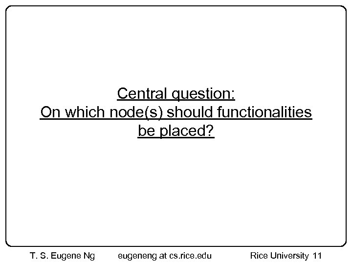 Central question: On which node(s) should functionalities be placed? T. S. Eugene Ng eugeneng