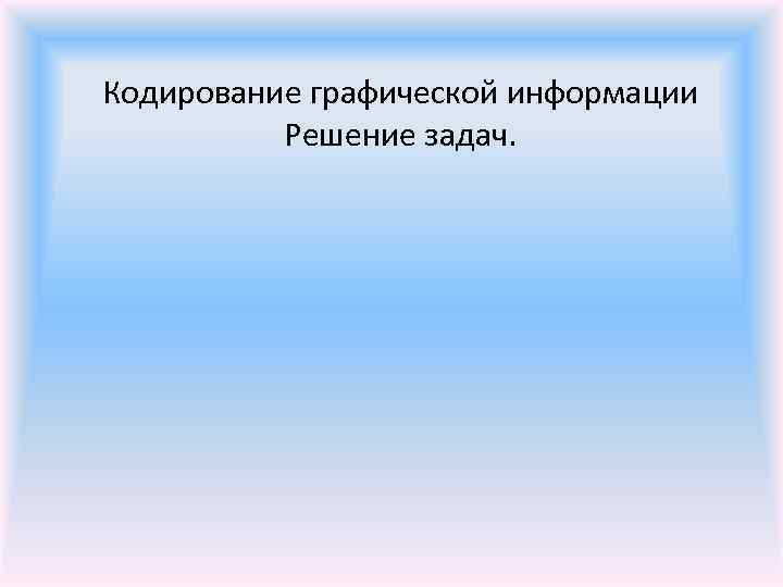 Кодирование графической информации Решение задач. 