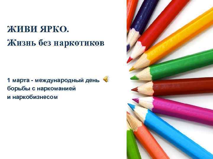 ЖИВИ ЯРКО. Жизнь без наркотиков 1 марта - международный день борьбы с наркоманией и