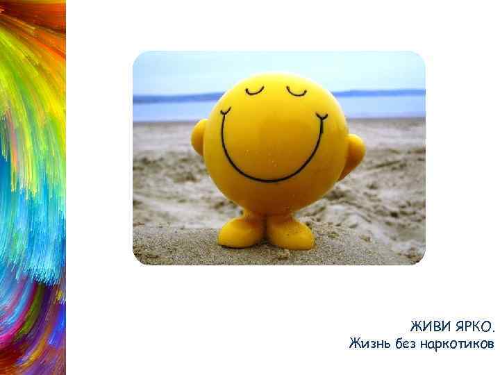 Будь в хорошем настроении ЖИВИ ЯРКО. Жизнь без наркотиков 