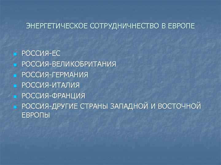 ЭНЕРГЕТИЧЕСКОЕ СОТРУДНИЧНЕСТВО В ЕВРОПЕ n n n РОССИЯ-ЕС РОССИЯ-ВЕЛИКОБРИТАНИЯ РОССИЯ-ГЕРМАНИЯ РОССИЯ-ИТАЛИЯ РОССИЯ-ФРАНЦИЯ РОССИЯ-ДРУГИЕ СТРАНЫ