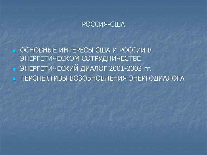 РОССИЯ-США n n n ОСНОВНЫЕ ИНТЕРЕСЫ США И РОССИИ В ЭНЕРГЕТИЧЕСКОМ СОТРУДНИЧЕСТВЕ ЭНЕРГЕТИЧЕСКИЙ ДИАЛОГ