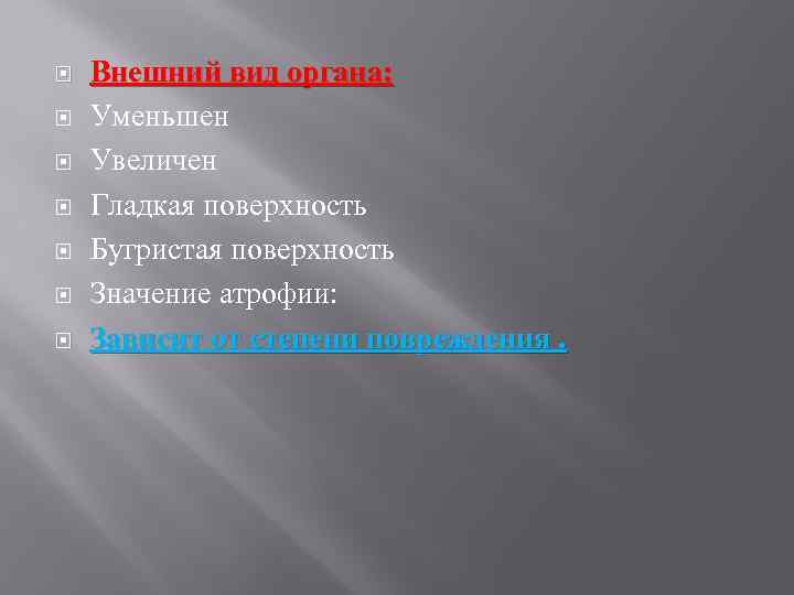  Внешний вид органа: Уменьшен Увеличен Гладкая поверхность Бугристая поверхность Значение атрофии: Зависит от