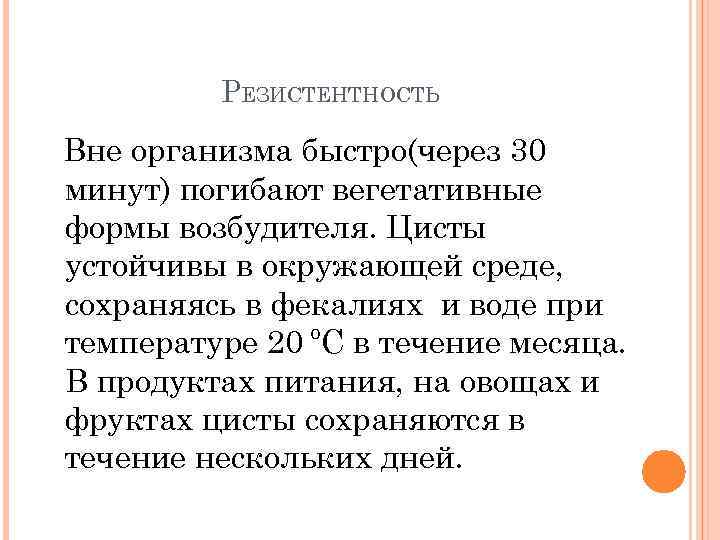 РЕЗИСТЕНТНОСТЬ Вне организма быстро(через 30 минут) погибают вегетативные формы возбудителя. Цисты устойчивы в окружающей