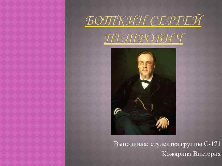 БОТКИН СЕРГЕЙ ПЕТРОВИЧ Выполнила: студентка группы С-171 Кожарина Виктория 