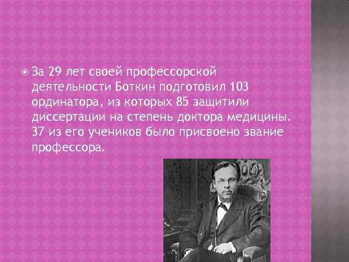  За 29 лет своей профессорской деятельности Боткин подготовил 103 ординатора, из которых 85