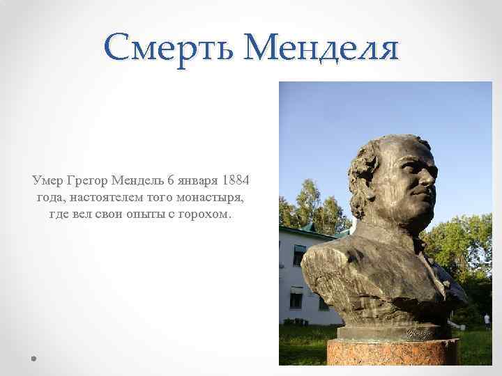 Смерть Менделя Умер Грегор Мендель 6 января 1884 года, настоятелем того монастыря, где вел