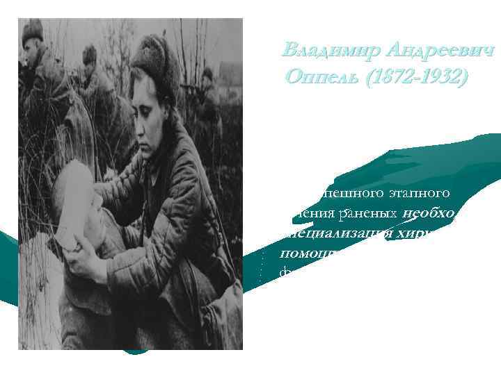 Владимир Андреевич Оппель (1872 -1932) Для успешного этапного лечения раненых необходима специализация хирургической помощи