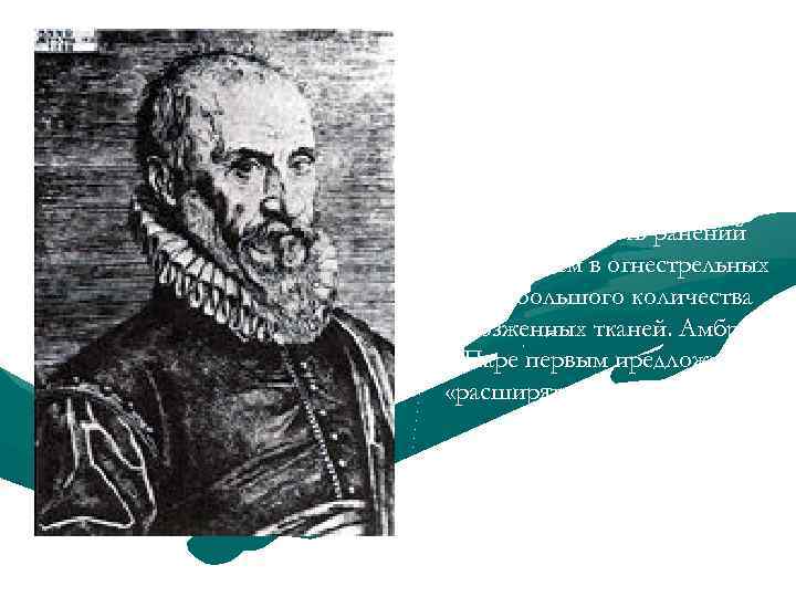 Амбруаз Паре (15091590 ) Опроверг концепцию отравления огнестрельных ран порохом, объяснив тяжесть ранений образованием