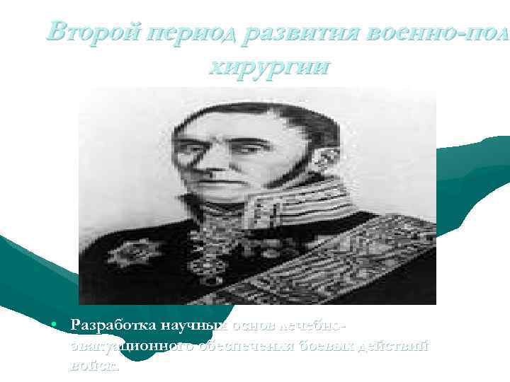 Второй период развития военно-поле хирургии • Разработка научных основ лечебноэвакуационного обеспечения боевых действий войск.