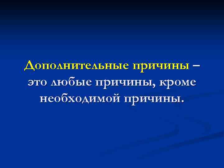 Дополнительные причины – это любые причины, кроме необходимой причины. 
