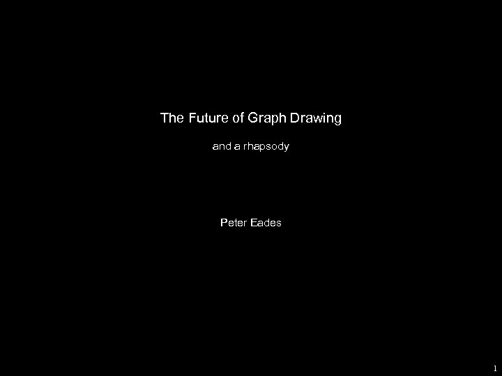 The Future of Graph Drawing and a rhapsody Peter Eades 1 