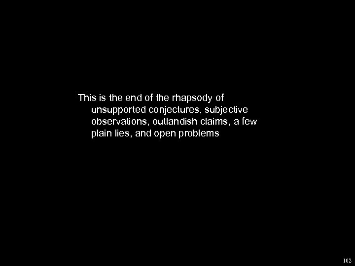 This is the end of the rhapsody of unsupported conjectures, subjective observations, outlandish claims,