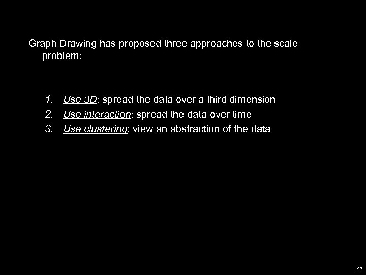 Graph Drawing has proposed three approaches to the scale problem: 1. Use 3 D: