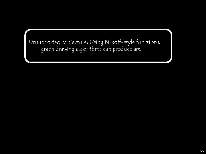 Unsupported conjecture: Using Birkoff-style functions, graph drawing algorithms can produce art. 95 