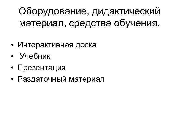 Оборудование, дидактический материал, средства обучения. • • Интерактивная доска Учебник Презентация Раздаточный материал 