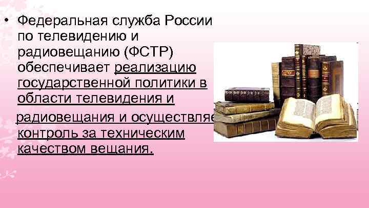  • Федеральная служба России по телевидению и радиовещанию (ФСТР) обеспечивает реализацию государственной политики