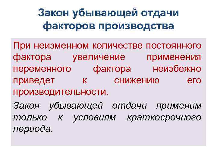 Закон убывающей отдачи факторов производства При неизменном количестве постоянного фактора увеличение применения переменного фактора