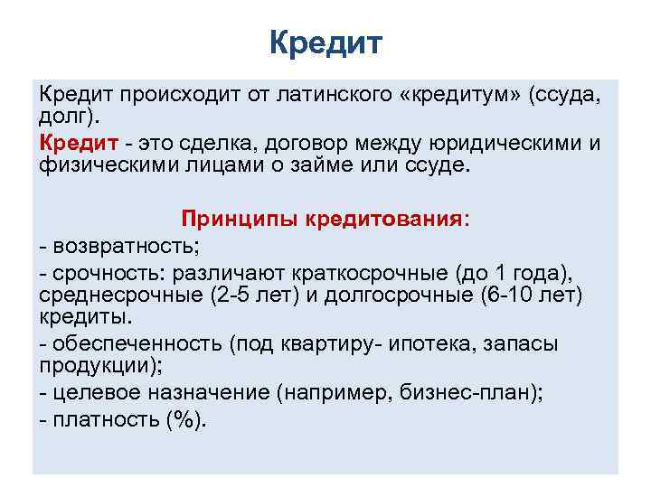 Кредит происходит от латинского «кредитум» (ссуда, долг). Кредит это сделка, договор между юридическими и