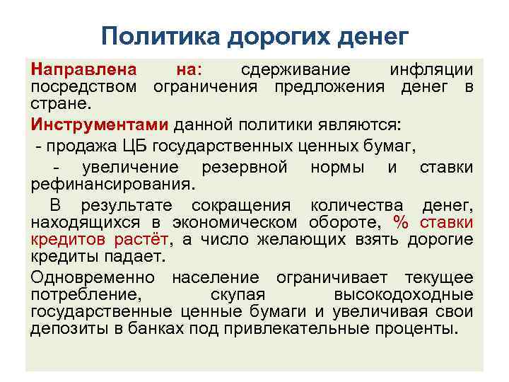 Политика дорогих денег Направлена на: сдерживание инфляции посредством ограничения предложения денег в стране. Инструментами
