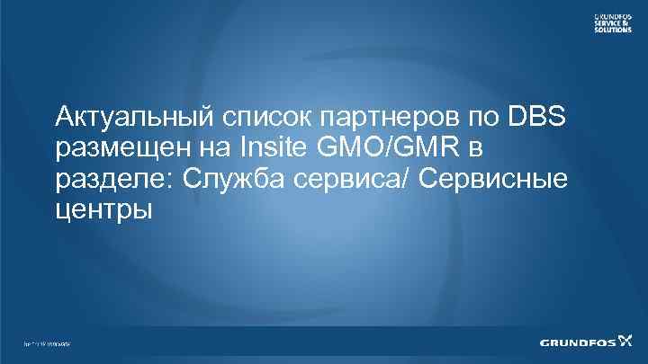 Актуальный список партнеров по DBS размещен на Insite GMO/GMR в разделе: Служба сервиса/ Сервисные