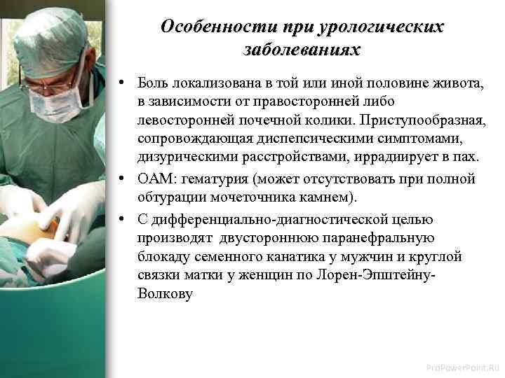 Особенности при урологических заболеваниях • Боль локализована в той или иной половине живота, в