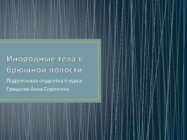 Инородные тела в брюшной полости Подготовила студентка 6 курса Грицкова Анна Сергеевна 