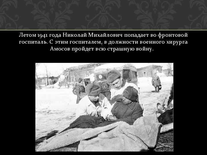 Летом 1941 года Николай Михайлович попадает во фронтовой госпиталь. С этим госпиталем, в должности