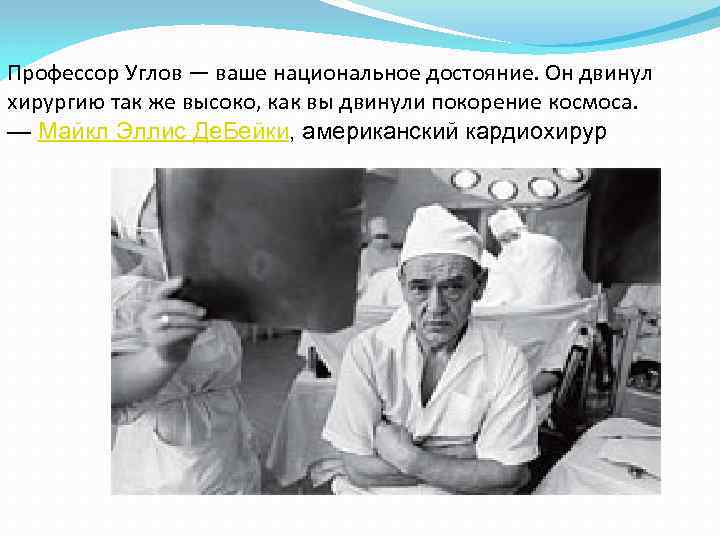Профессор Углов — ваше национальное достояние. Он двинул хирургию так же высоко, как вы