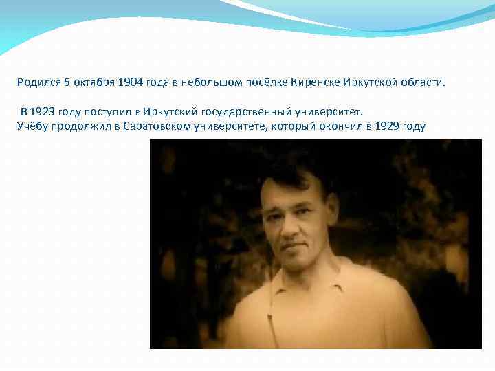 Родился 5 октября 1904 года в небольшом посёлке Киренске Иркутской области. В 1923 году