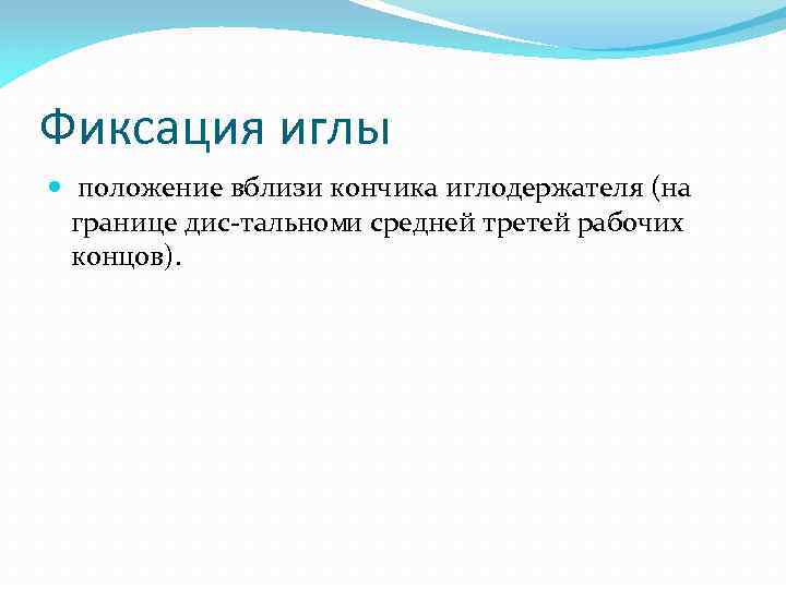 Фиксация иглы положение вблизи кончика иглодержателя (на границе дис тальном и средней третей рабочих