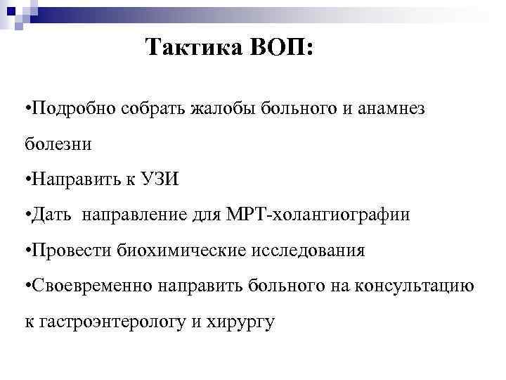 Тактика ВОП: • Подробно собрать жалобы больного и анамнез болезни • Направить к УЗИ