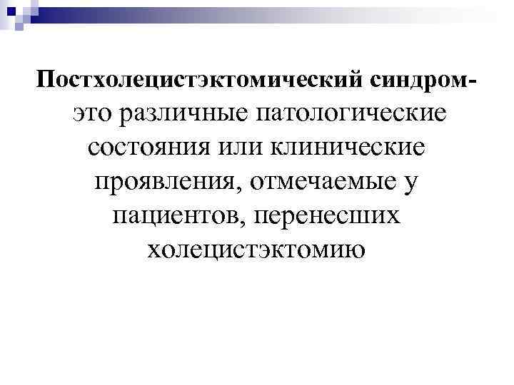 Постхолецистэктомический синдром- это различные патологические состояния или клинические проявления, отмечаемые у пациентов, перенесших холецистэктомию