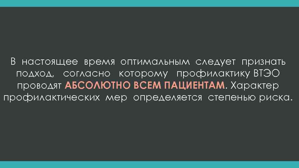В настоящее время оптимальным следует признать подход, согласно которому профилактику ВТЭО проводят АБСОЛЮТНО ВСЕМ