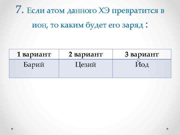 7. Если атом данного ХЭ превратится в ион, то каким будет его заряд :