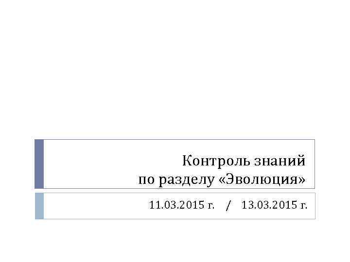 Контроль знаний по разделу «Эволюция» 11. 03. 2015 г. / 13. 03. 2015 г.